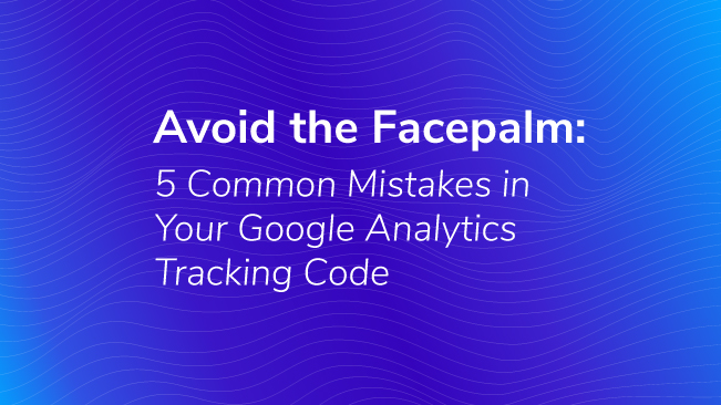 Avoid The Facepalm: 5 Common Mistakes In Your Google Analytics Tracking Code