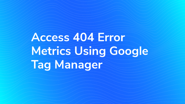 Access 404 Error Metrics Using Google Tag Manager