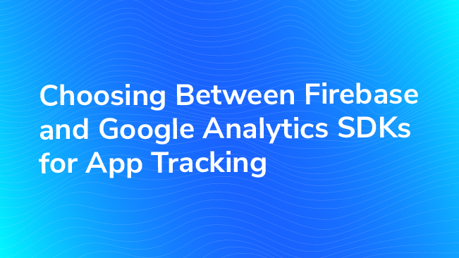 Choosing Between Firebase And Google Analytics SDKs For App Tracking