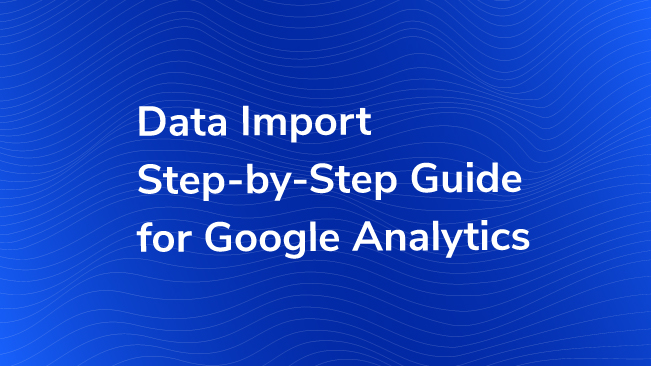 Data Import Step-by-Step Guide For Google Analytics
