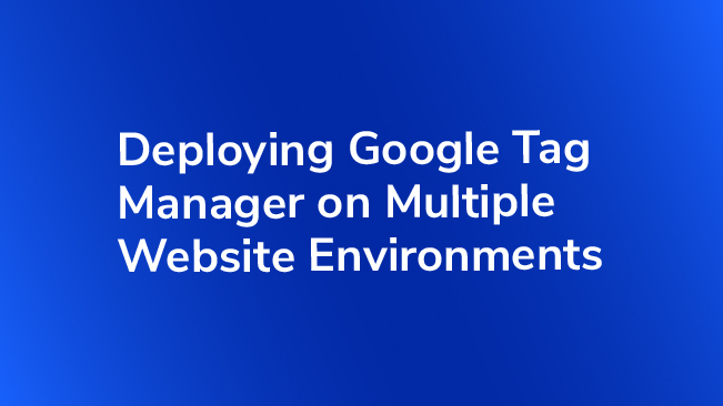 Deploying Google Tag Manager On Multiple Website Environments