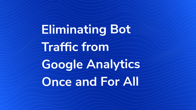 Eliminating Bot Traffic From Google Analytics Once And For All