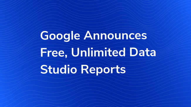 Google Announces Free, Unlimited Data Studio Reports