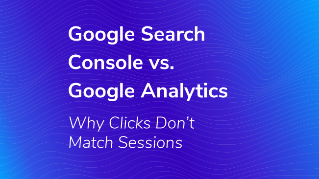 Google Search Console Vs. Google Analytics - Why Clicks Don't Match Sessions