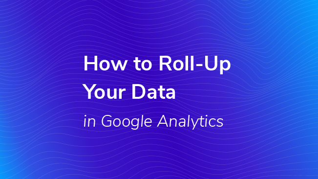 How To Roll-Up Your Data In Google Analytics