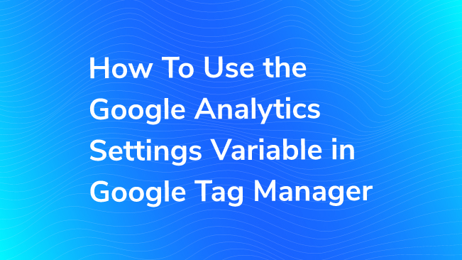 How To Use The Google Analytics Settings Variable In Google Tag Manager
