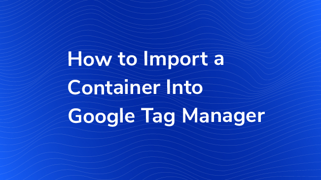 How To Import A Container Into Google Tag Manager