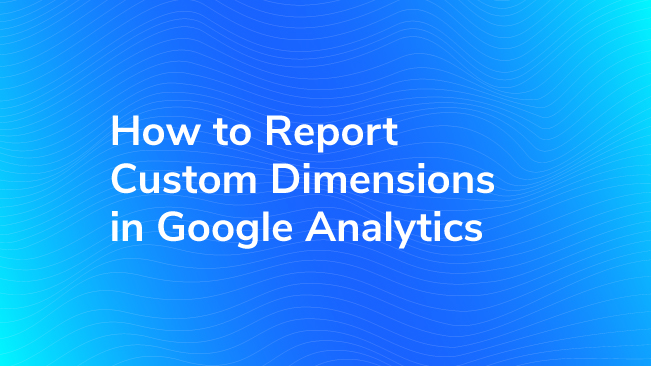 How To Report Custom Dimensions In Google Analytics