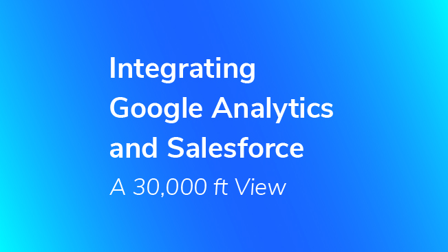 Integrating Google Analytics And Salesforce - A 30,000 Ft View