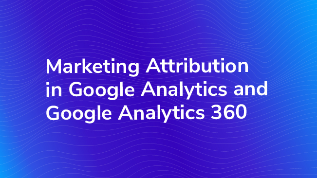Marketing Attribution In Google Analytics And Google Analytics 360