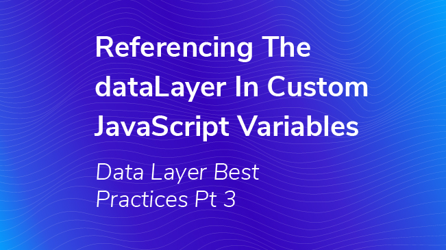 Referencing The dataLayer In Custom JavaScript Variables