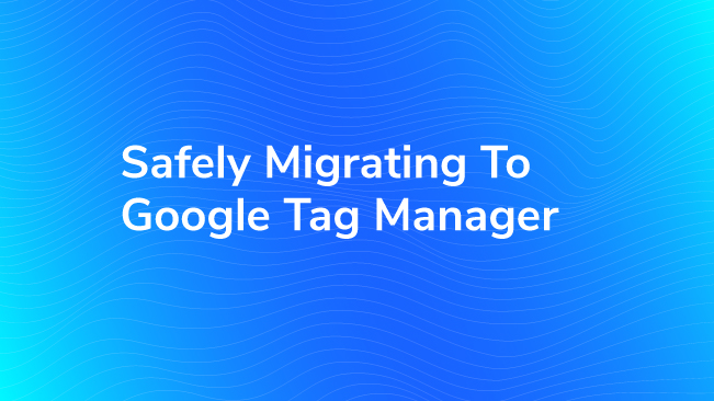 Safely Migrating To Google Tag Manager