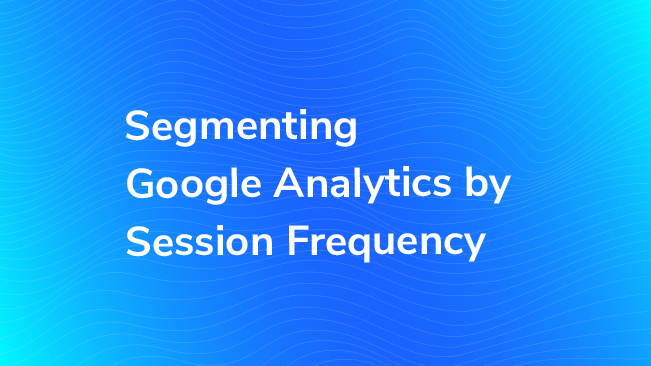 Segmenting Google Analytics by Session Frequency 
