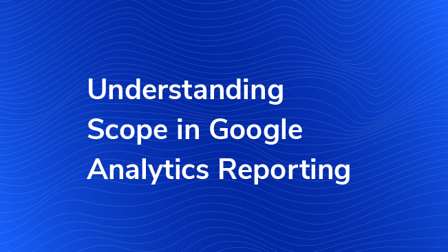 Understanding Scope In Google Analytics Reporting