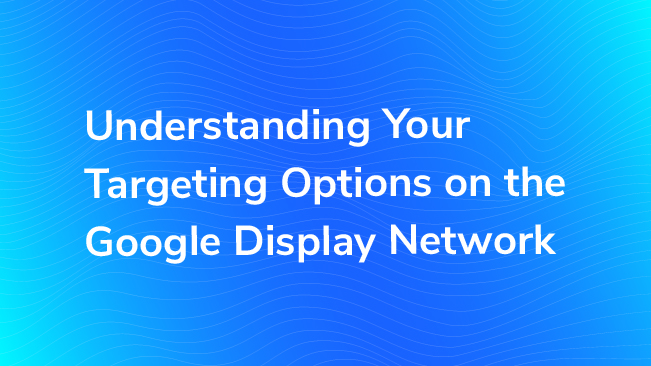 Understanding Your Targeting Options On The Google Display Network