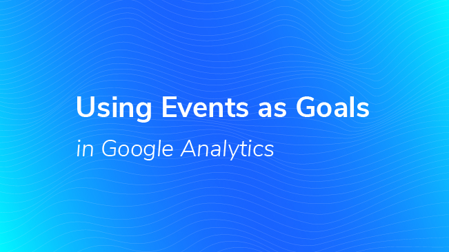 Using Events As Goals In Google Analytics