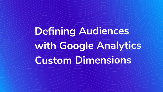 Defining Audiences With Google Analytics Custom Dimensions