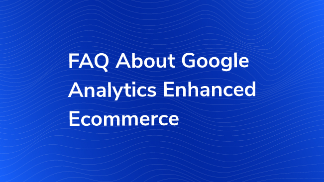 FAQ About Google Analytics Enhanced Ecommerce