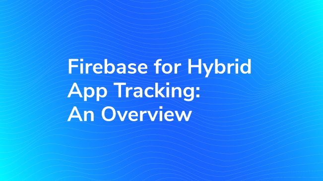 Firebase For Hybrid App Tracking: An Overview