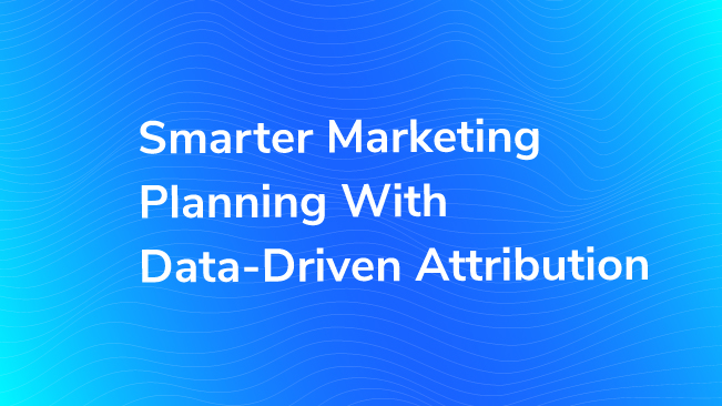 Smarter Marketing Planning With Data-Driven Attribution