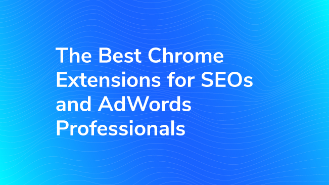 The Best Chrome Extensions For SEOs And AdWords Professionals
