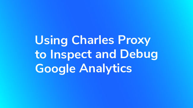 Using Charles Proxy To Inspect And Debug Google Analytics
