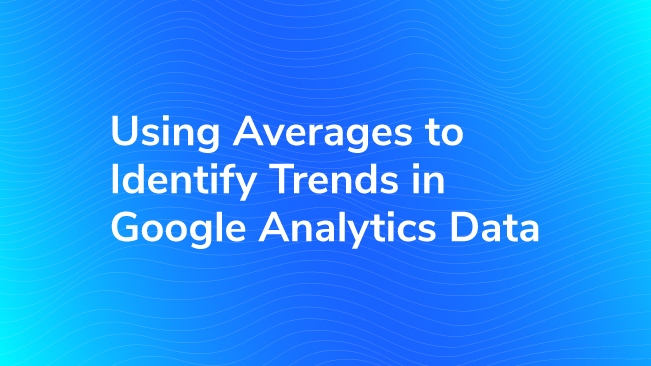 Using Averages To Identify Trends In Google Analytics Data