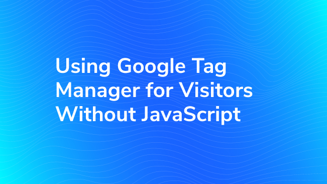 Using Google Tag Manager For Visitors Without JavaScript