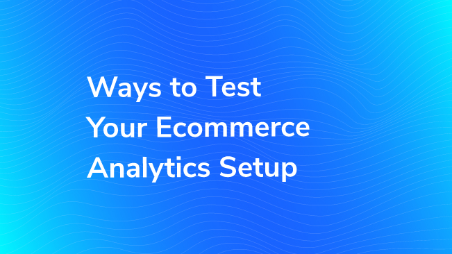 Ways To Test Your Ecommerce Analytics Setup