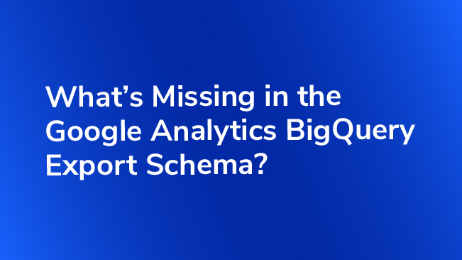 What's Missing In The Google Analytics BigQuery Export Schema?