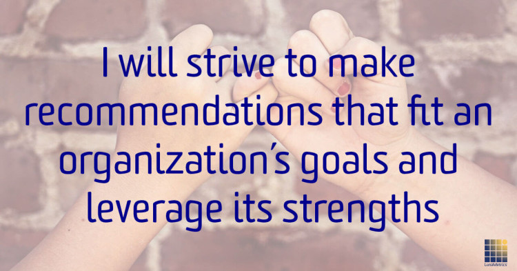 I-will-strive-to-make-recommendations-that-fit-an-organization-goals-and-leverage-its-strengths I-will-strive-to-make-recommendations-that-fit-an-organization-goals-and-leverage-its-strengths
